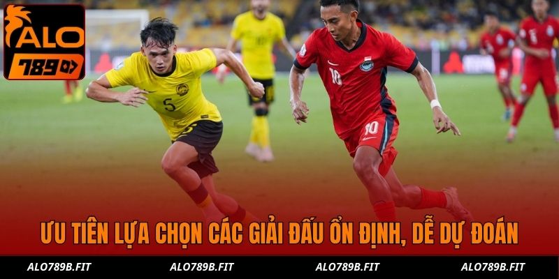 Ưu tiên lựa chọn các giải đấu ổn định, dễ dự đoán